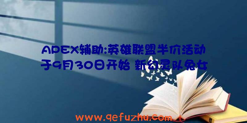 APEX辅助:英雄联盟半价活动于9月30日开始